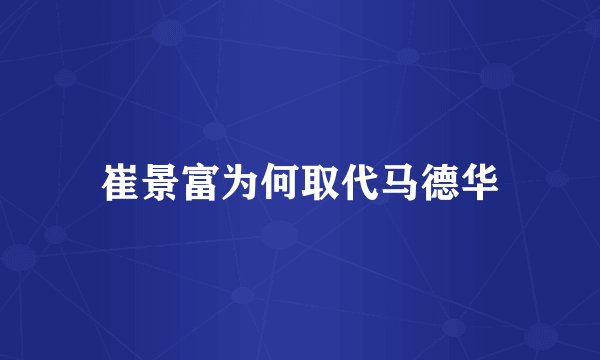 崔景富为何取代马德华