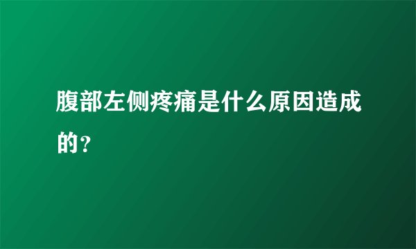 腹部左侧疼痛是什么原因造成的？