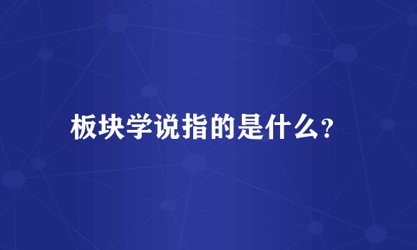 板块学说指的是什么？