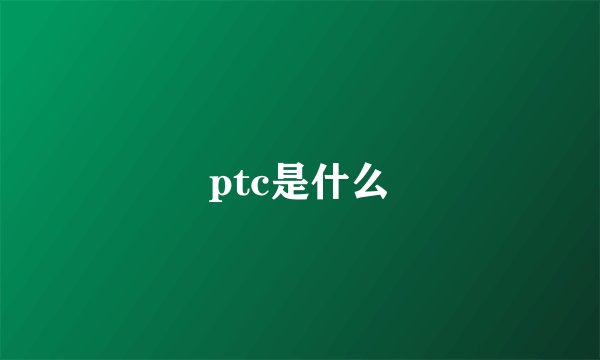 ptc是什么