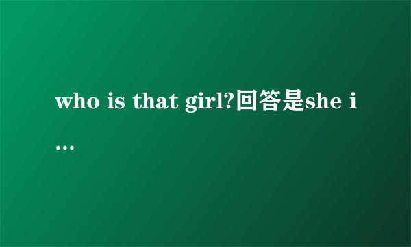 who is that girl?回答是she is还是it is..可以回答she is me 吗?