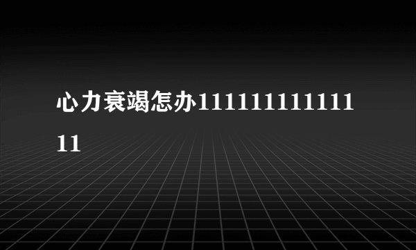 心力衰竭怎办11111111111111