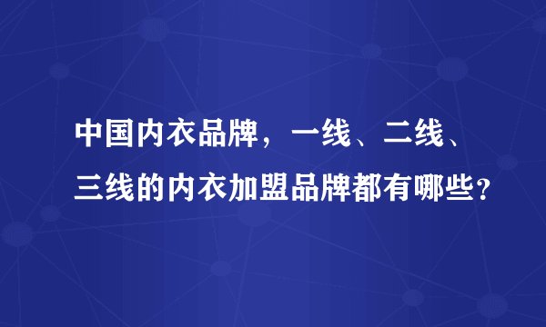 中国内衣品牌，一线、二线、三线的内衣加盟品牌都有哪些？