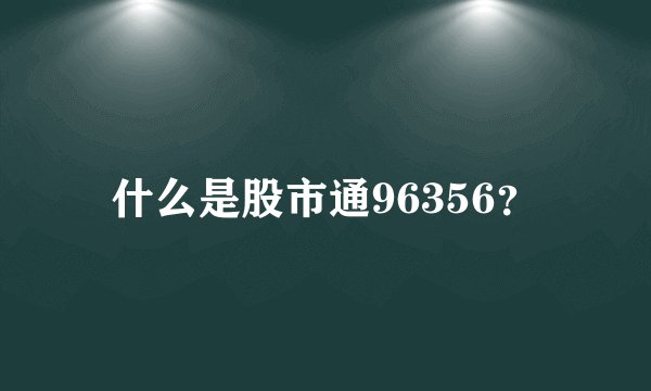 什么是股市通96356？
