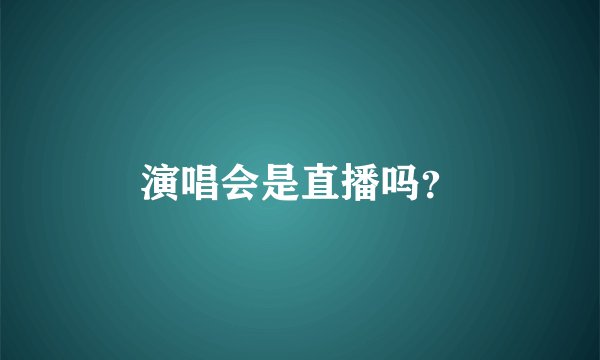 演唱会是直播吗？