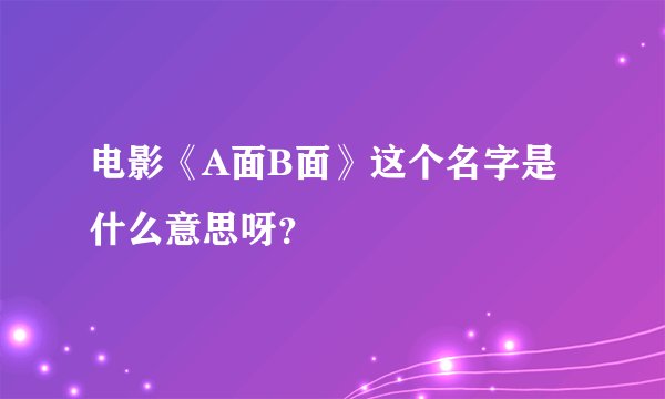 电影《A面B面》这个名字是什么意思呀？