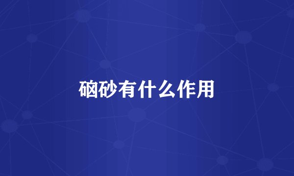 硇砂有什么作用