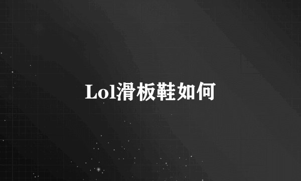 Lol滑板鞋如何