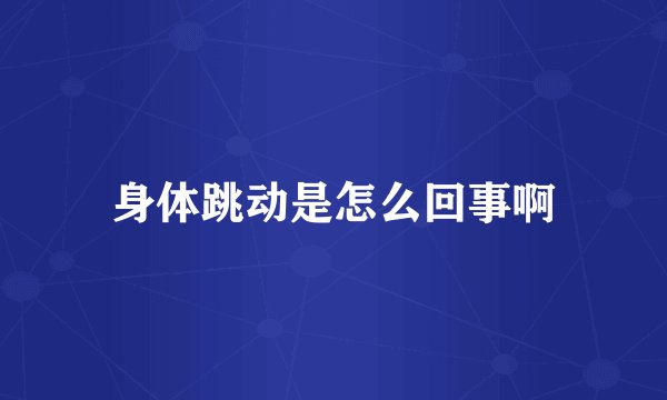 身体跳动是怎么回事啊