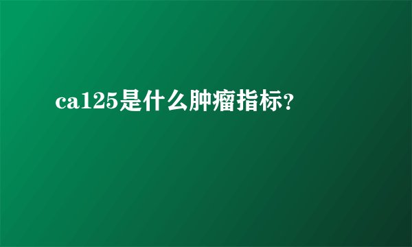 ca125是什么肿瘤指标？