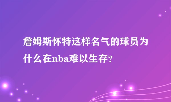 詹姆斯怀特这样名气的球员为什么在nba难以生存？