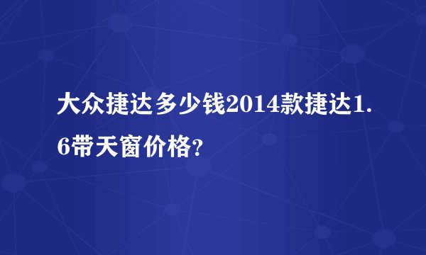 大众捷达多少钱2014款捷达1.6带天窗价格？