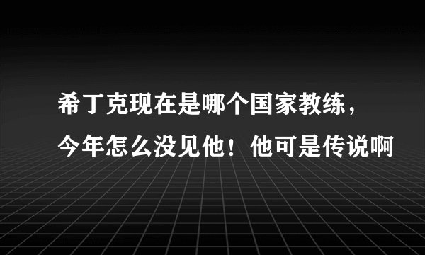 希丁克现在是哪个国家教练，今年怎么没见他！他可是传说啊