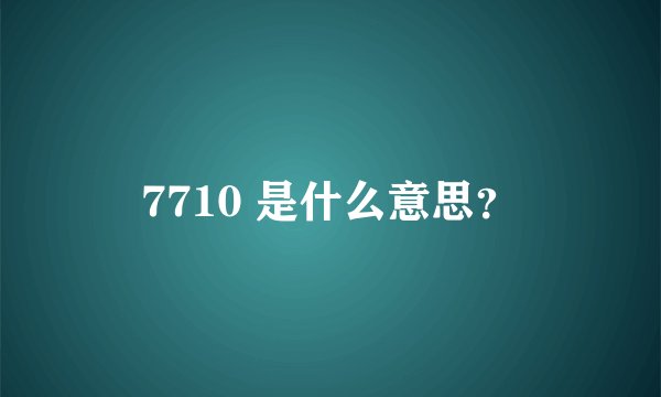 7710 是什么意思？