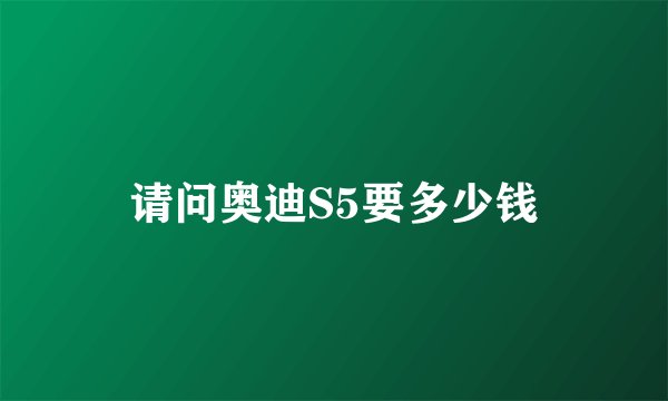 请问奥迪S5要多少钱