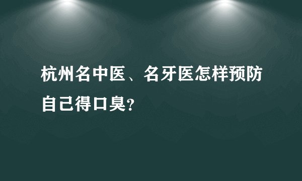 杭州名中医、名牙医怎样预防自己得口臭？