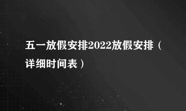 五一放假安排2022放假安排（详细时间表）