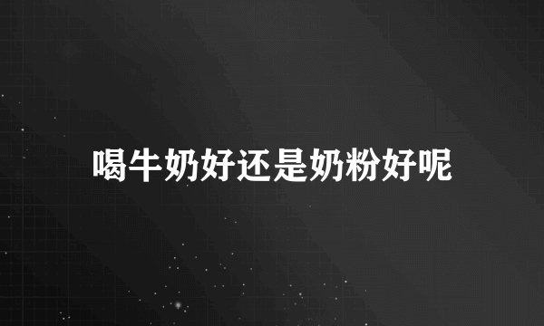 喝牛奶好还是奶粉好呢