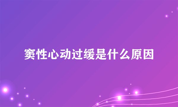 窦性心动过缓是什么原因