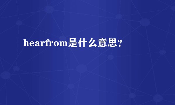 hearfrom是什么意思？