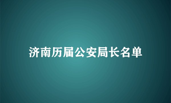济南历届公安局长名单