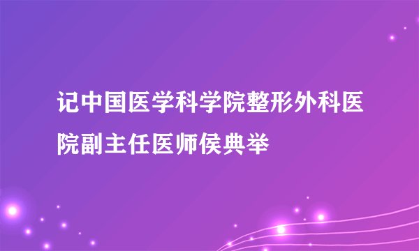 记中国医学科学院整形外科医院副主任医师侯典举