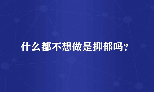 什么都不想做是抑郁吗？