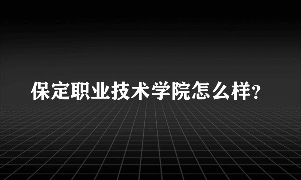 保定职业技术学院怎么样？