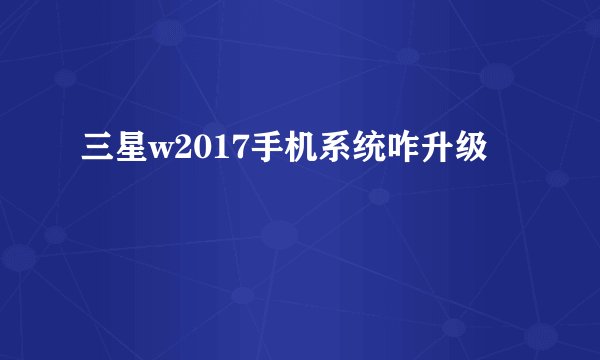 三星w2017手机系统咋升级