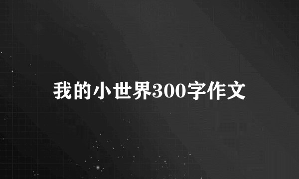 我的小世界300字作文