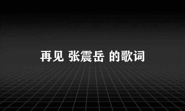 再见 张震岳 的歌词
