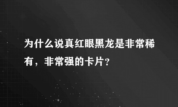 为什么说真红眼黑龙是非常稀有，非常强的卡片？