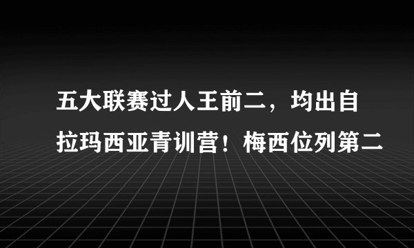 五大联赛过人王前二，均出自拉玛西亚青训营！梅西位列第二