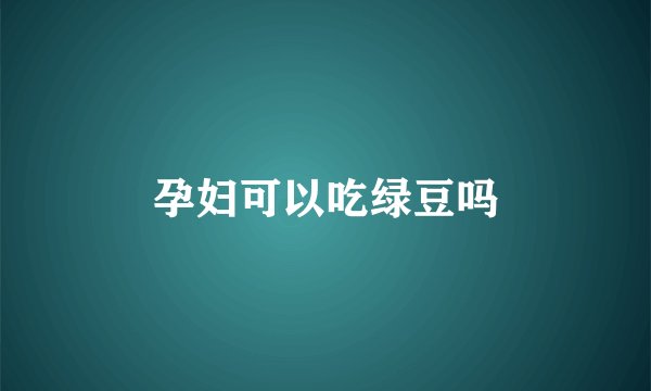 孕妇可以吃绿豆吗