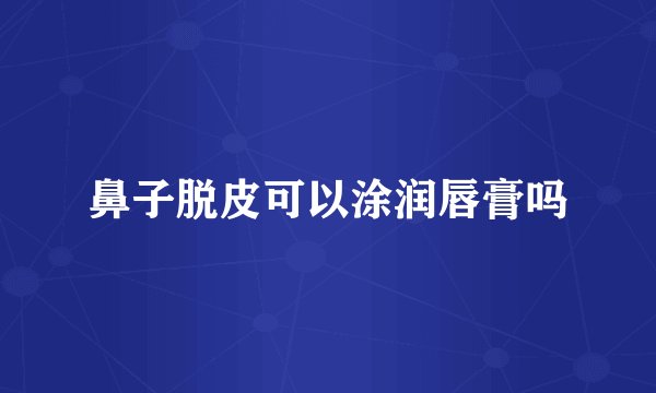 鼻子脱皮可以涂润唇膏吗