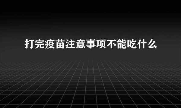 打完疫苗注意事项不能吃什么