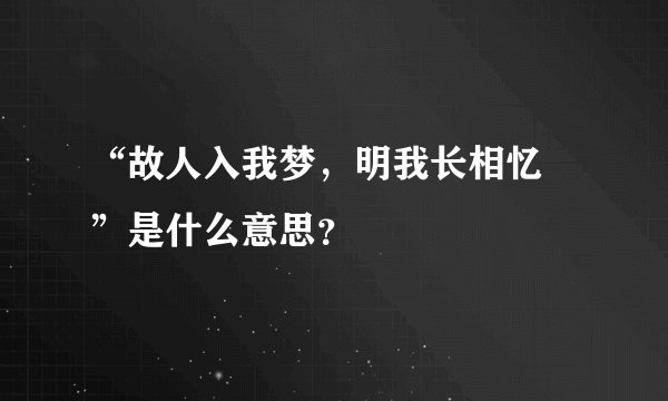 “故人入我梦，明我长相忆 ”是什么意思？