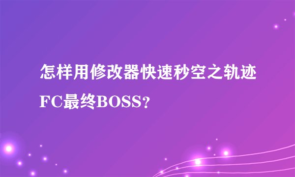 怎样用修改器快速秒空之轨迹FC最终BOSS？