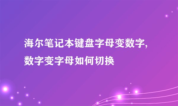 海尔笔记本键盘字母变数字,数字变字母如何切换