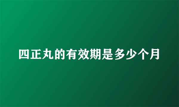 四正丸的有效期是多少个月