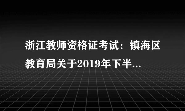 浙江教师资格证考试：镇海区教育局关于2019年下半年宁波镇海区教师资格认定工作公告