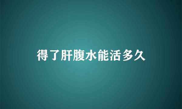 得了肝腹水能活多久