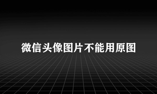 微信头像图片不能用原图