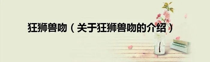 狂狮兽吻（关于狂狮兽吻的介绍）