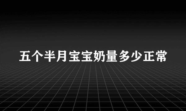 五个半月宝宝奶量多少正常