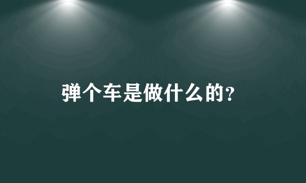 弹个车是做什么的？