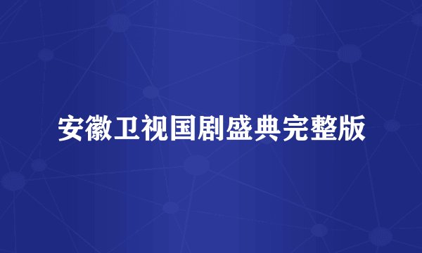 安徽卫视国剧盛典完整版