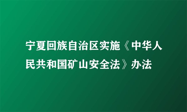 宁夏回族自治区实施《中华人民共和国矿山安全法》办法