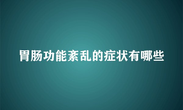 胃肠功能紊乱的症状有哪些