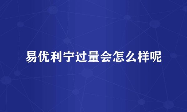 易优利宁过量会怎么样呢